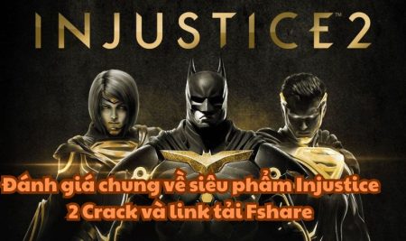 Đánh giá chung về siêu phẩm Injustice 2 Crack và link tải Fshare