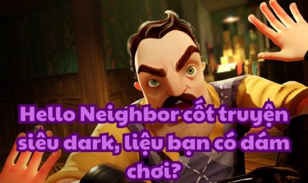 Hello Neighbor cốt truyện siêu dark, liệu bạn có dám chơi?