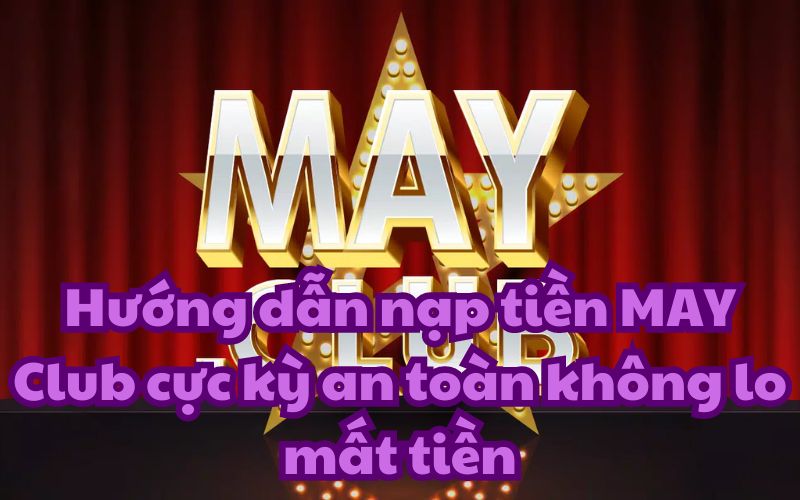 Hướng dẫn nạp tiền MAY Club cực kỳ an toàn không lo mất tiền