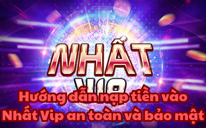 Hướng dẫn nạp tiền vào Nhất Vip an toàn và bảo mật