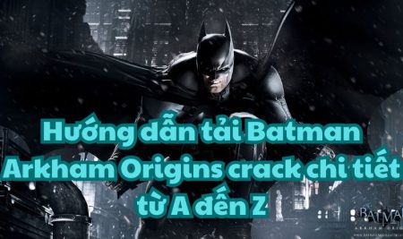 Hướng dẫn tải Batman Arkham Origins crack chi tiết từ A đến Z