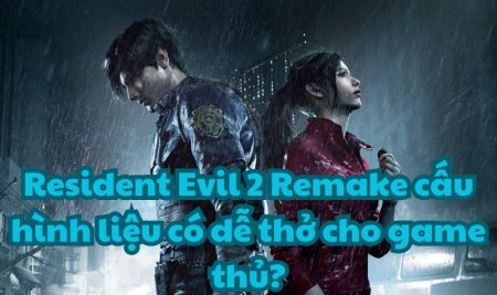 Resident Evil 2 Remake cấu hình liệu có dễ thở cho game thủ?