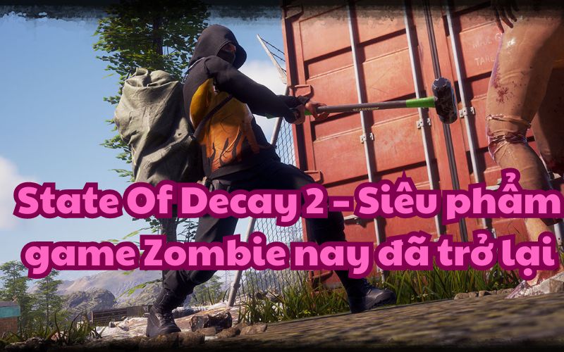 State Of Decay 2 sẽ mang đến cho bạn những trải nghiệm mới mẻ và hấp dẫn