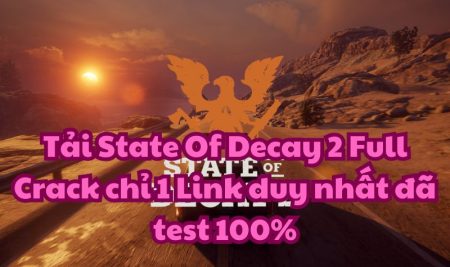 Tải State Of Decay 2 Full Crack chỉ 1 Link duy nhất đã test 100%