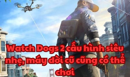 Watch Dogs 2 cấu hình siêu nhẹ, máy đời cũ cũng có thể chơi