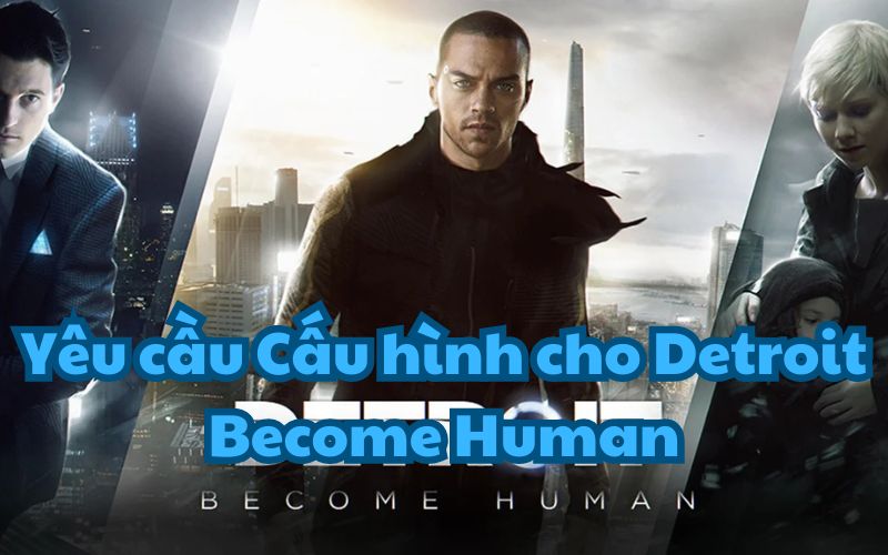 Để trải nghiệm trọn vẹn tựa game Detroit Become Human, hãy chuẩn bị một cấu hình PC mạnh mẽ