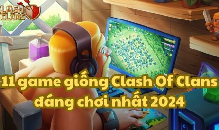 11 game giống Clash Of Clans đáng chơi nhất 2024