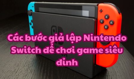 Các bước giả lập Nintendo Switch để chơi game siêu đỉnh