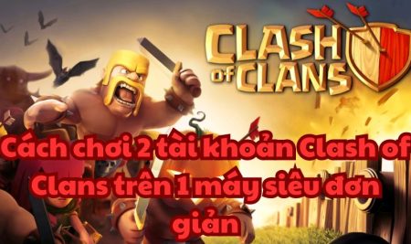 Cách chơi 2 tài khoản Clash of Clans trên 1 máy siêu đơn giản