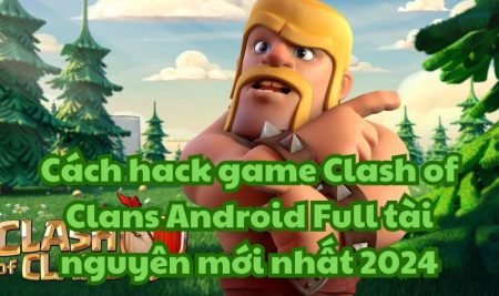 Cách hack game Clash of Clans Android Full tài nguyên mới nhất 2024