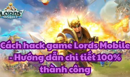 Cách hack game Lords Mobile – Hướng dẫn chi tiết 100% thành công