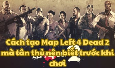 Cách tạo Map Left 4 Dead 2 mà tân thủ nên biết trước khi chơi