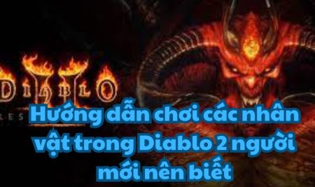 Hướng dẫn chơi các nhân vật trong Diablo 2 người mới nên biết