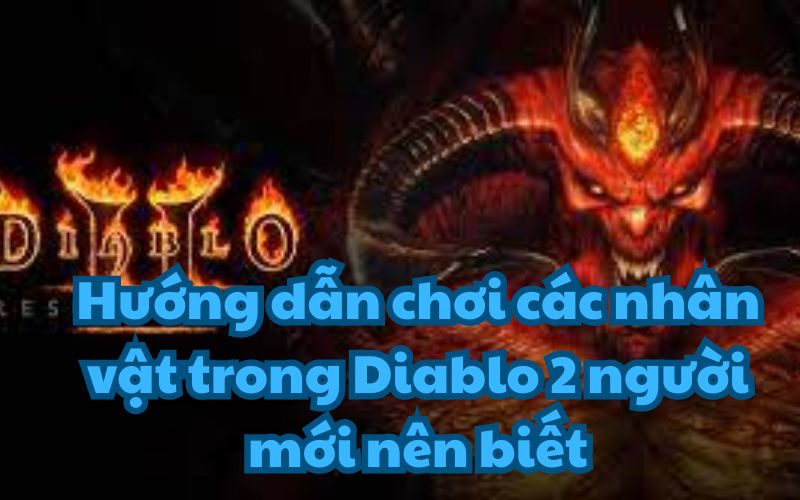 Hướng dẫn chơi các nhân vật trong Diablo 2 người mới nên biết