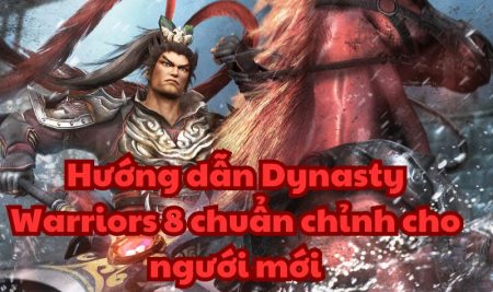 Hướng dẫn Dynasty Warriors 8 chuẩn chỉnh cho ngưới mới