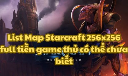 List Map Starcraft 256×256 full tiền game thủ có thể chưa biết